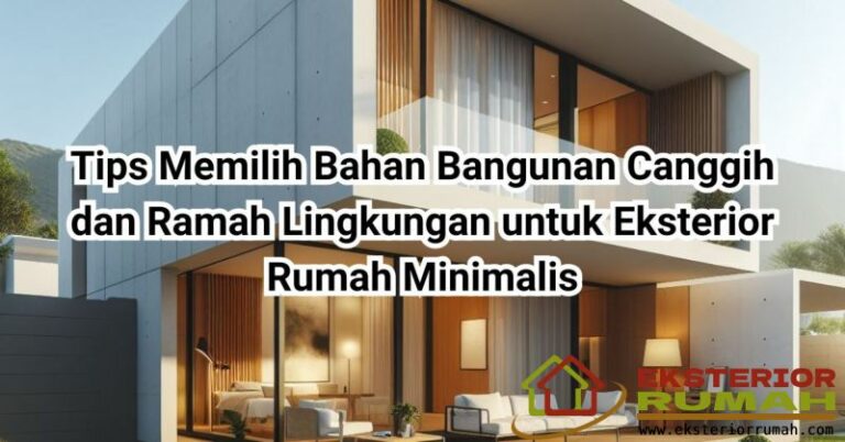 Tips Memilih Bahan Bangunan Canggih dan Ramah Lingkungan untuk Eksterior Rumah Minimalis